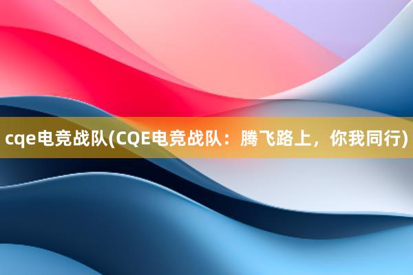 cqe电竞战队(CQE电竞战队：腾飞路上，你我同行)