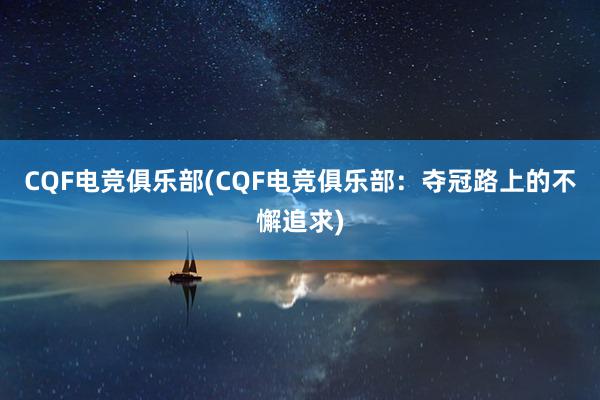 CQF电竞俱乐部(CQF电竞俱乐部：夺冠路上的不懈追求)