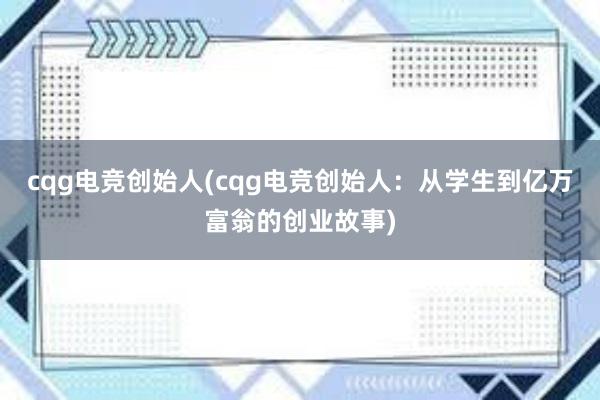 cqg电竞创始人(cqg电竞创始人：从学生到亿万富翁的创业故事)