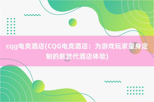 cqg电竞酒店(CQG电竞酒店：为游戏玩家量身定制的新世代酒店体验)