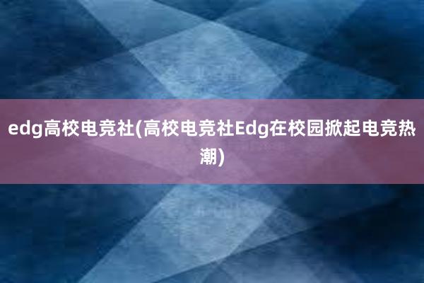 edg高校电竞社(高校电竞社Edg在校园掀起电竞热潮)