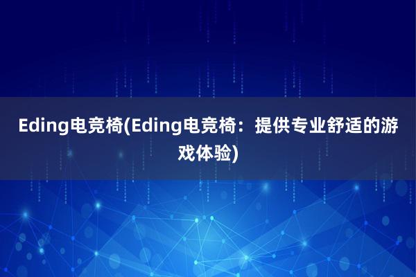 Eding电竞椅(Eding电竞椅：提供专业舒适的游戏体验)