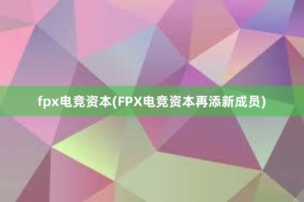 fpx电竞资本(FPX电竞资本再添新成员)