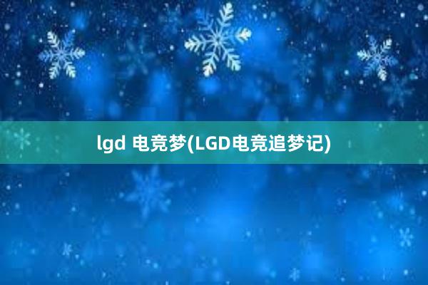 lgd 电竞梦(LGD电竞追梦记)