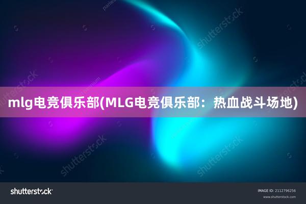 mlg电竞俱乐部(MLG电竞俱乐部：热血战斗场地)