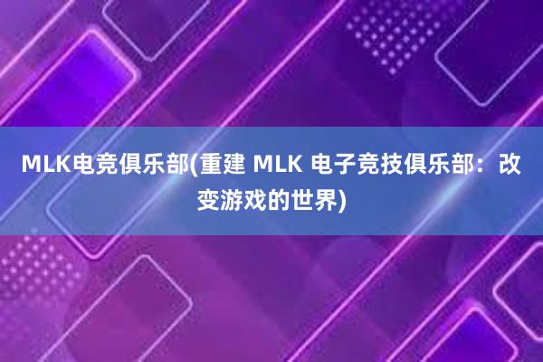 MLK电竞俱乐部(重建 MLK 电子竞技俱乐部：改变游戏的世界)