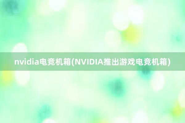 nvidia电竞机箱(NVIDIA推出游戏电竞机箱)