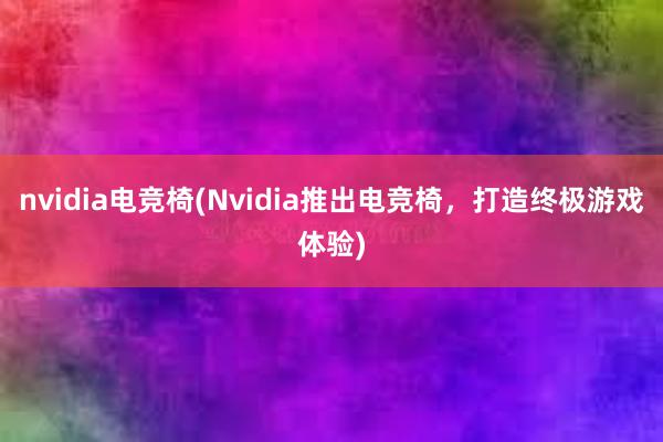 nvidia电竞椅(Nvidia推出电竞椅，打造终极游戏体验)