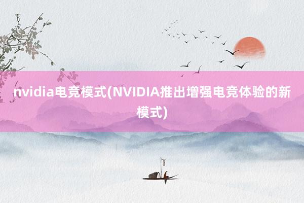 nvidia电竞模式(NVIDIA推出增强电竞体验的新模式)