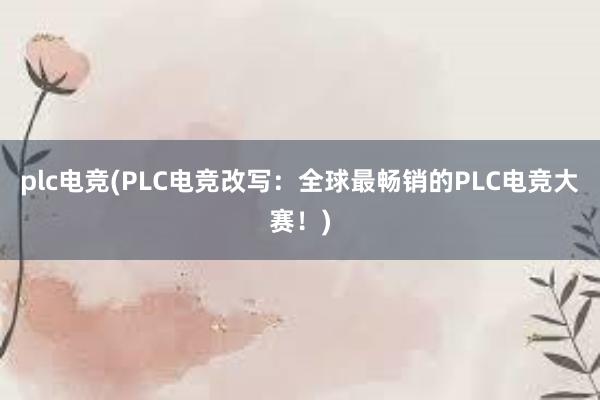 plc电竞(PLC电竞改写：全球最畅销的PLC电竞大赛！)