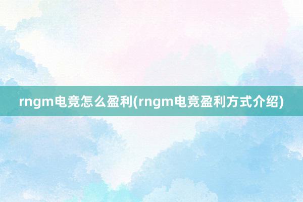 rngm电竞怎么盈利(rngm电竞盈利方式介绍)