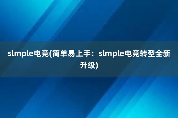 slmple电竞(简单易上手：slmple电竞转型全新升级)