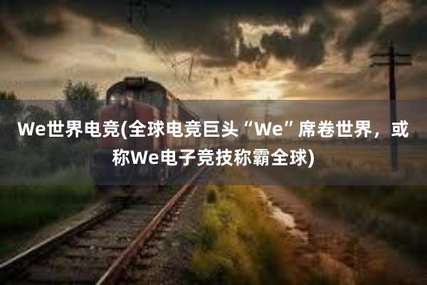 We世界电竞(全球电竞巨头“We”席卷世界，或称We电子竞技称霸全球)