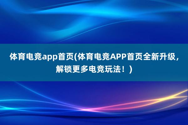 体育电竞app首页(体育电竞APP首页全新升级，解锁更多电竞玩法！)