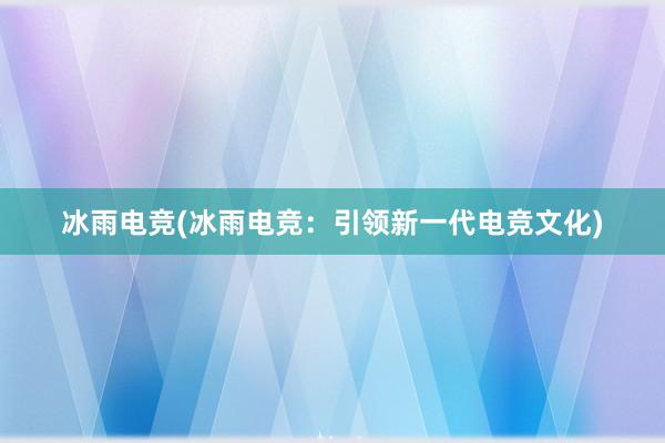 冰雨电竞(冰雨电竞：引领新一代电竞文化)