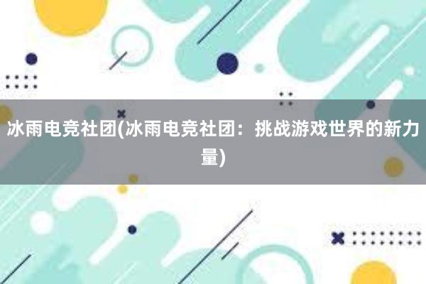 冰雨电竞社团(冰雨电竞社团：挑战游戏世界的新力量)