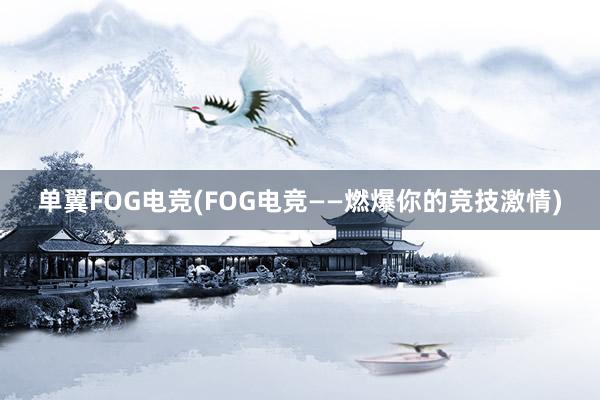 单翼FOG电竞(FOG电竞——燃爆你的竞技激情)