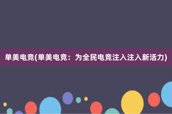 单美电竞(单美电竞：为全民电竞注入注入新活力)