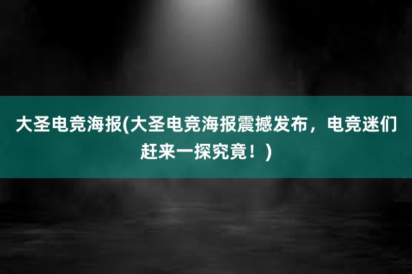 大圣电竞海报(大圣电竞海报震撼发布，电竞迷们赶来一探究竟！)