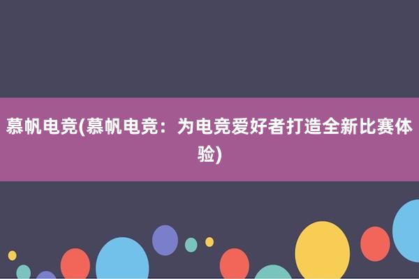 慕帆电竞(慕帆电竞：为电竞爱好者打造全新比赛体验)