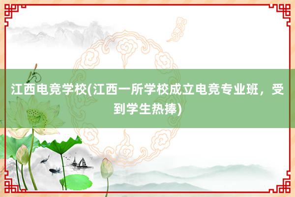 江西电竞学校(江西一所学校成立电竞专业班，受到学生热捧)