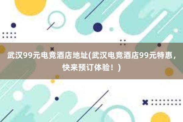 武汉99元电竞酒店地址(武汉电竞酒店99元特惠，快来预订体验！)