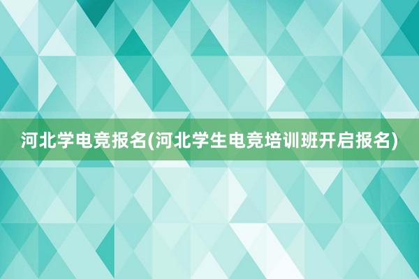 河北学电竞报名(河北学生电竞培训班开启报名)