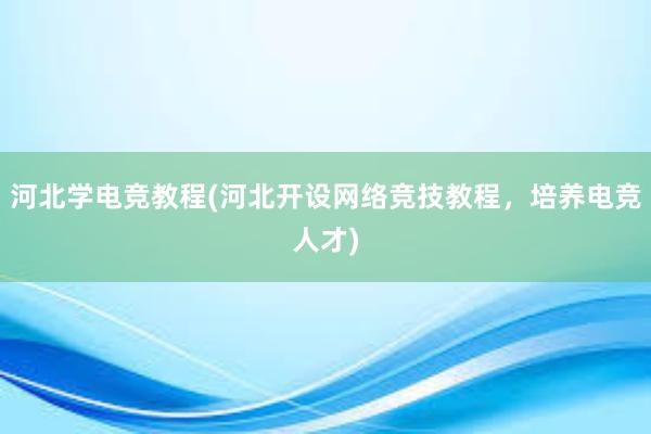 河北学电竞教程(河北开设网络竞技教程，培养电竞人才)