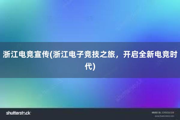 浙江电竞宣传(浙江电子竞技之旅，开启全新电竞时代)