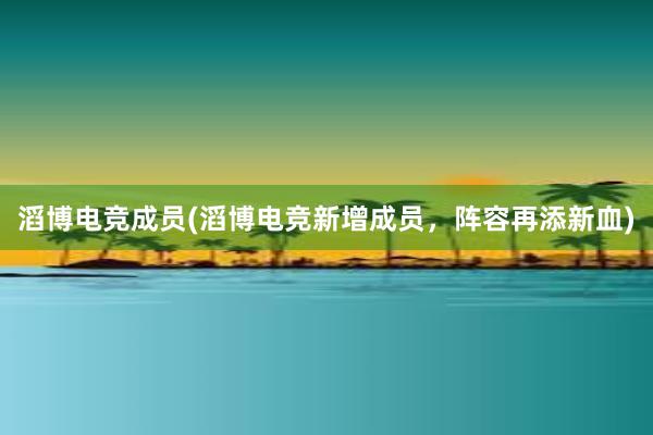 滔博电竞成员(滔博电竞新增成员，阵容再添新血)