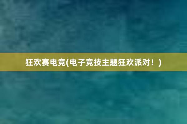 狂欢赛电竞(电子竞技主题狂欢派对！)