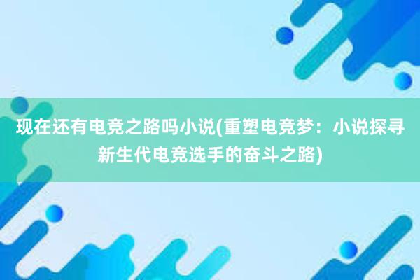 现在还有电竞之路吗小说(重塑电竞梦：小说探寻新生代电竞选手的奋斗之路)