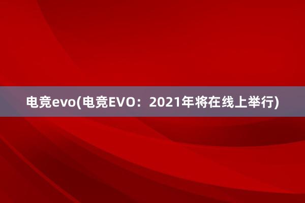 电竞evo(电竞EVO：2021年将在线上举行)