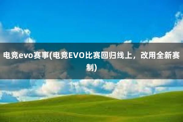 电竞evo赛事(电竞EVO比赛回归线上，改用全新赛制)