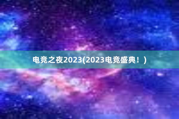 电竞之夜2023(2023电竞盛典！)