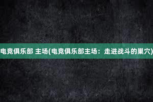 电竞俱乐部 主场(电竞俱乐部主场：走进战斗的巢穴)