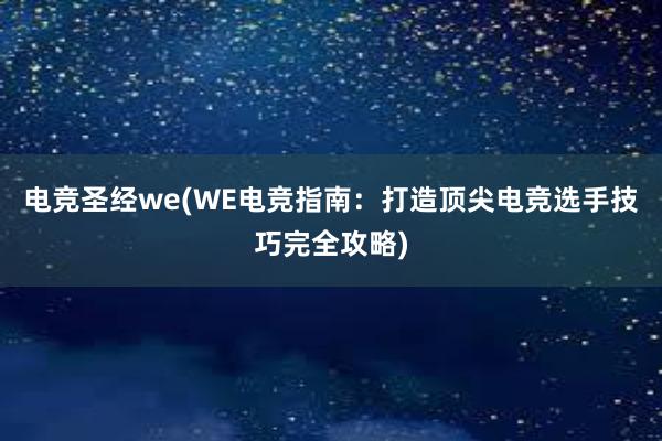 电竞圣经we(WE电竞指南：打造顶尖电竞选手技巧完全攻略)