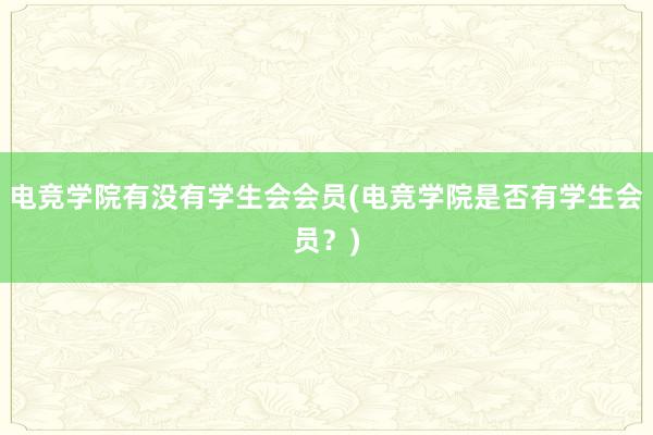 电竞学院有没有学生会会员(电竞学院是否有学生会员？)