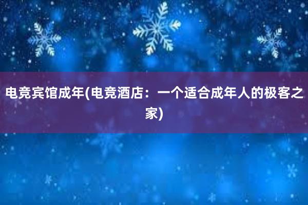 电竞宾馆成年(电竞酒店：一个适合成年人的极客之家)