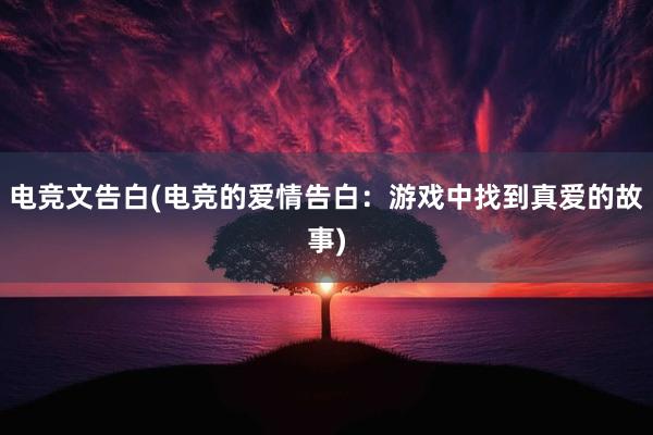 电竞文告白(电竞的爱情告白：游戏中找到真爱的故事)