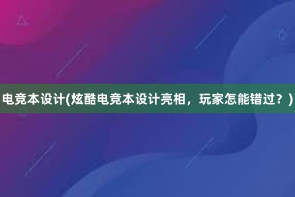 电竞本设计(炫酷电竞本设计亮相，玩家怎能错过？)