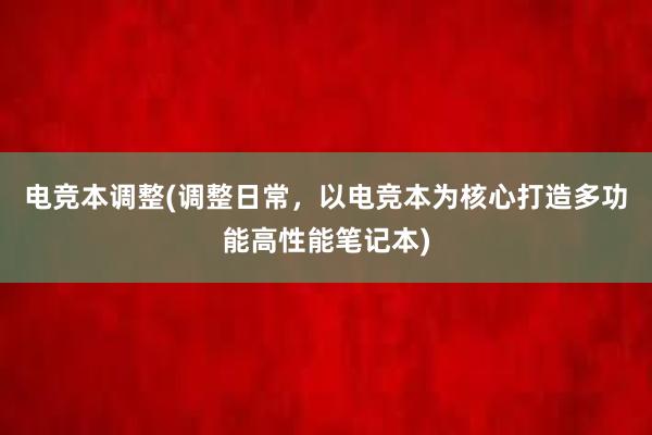 电竞本调整(调整日常，以电竞本为核心打造多功能高性能笔记本)