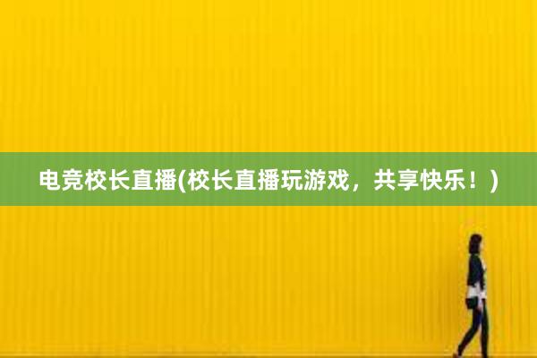 电竞校长直播(校长直播玩游戏，共享快乐！)