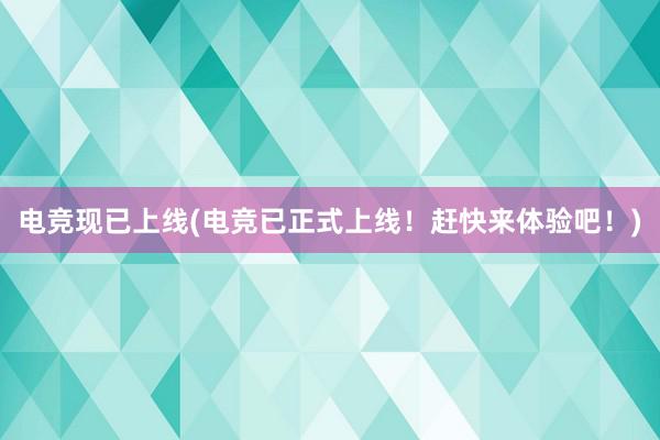 电竞现已上线(电竞已正式上线！赶快来体验吧！)