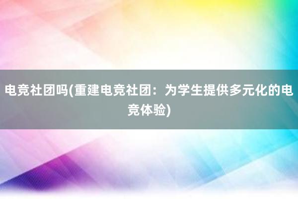 电竞社团吗(重建电竞社团：为学生提供多元化的电竞体验)