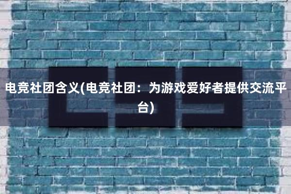 电竞社团含义(电竞社团：为游戏爱好者提供交流平台)