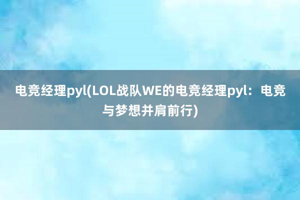 电竞经理pyl(LOL战队WE的电竞经理pyl：电竞与梦想并肩前行)