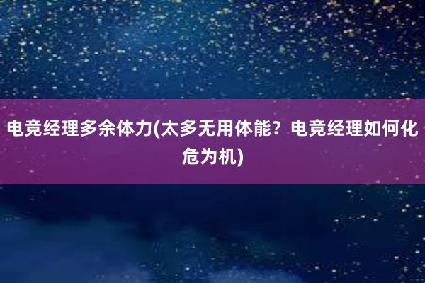 电竞经理多余体力(太多无用体能？电竞经理如何化危为机)