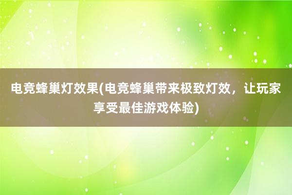 电竞蜂巢灯效果(电竞蜂巢带来极致灯效，让玩家享受最佳游戏体验)