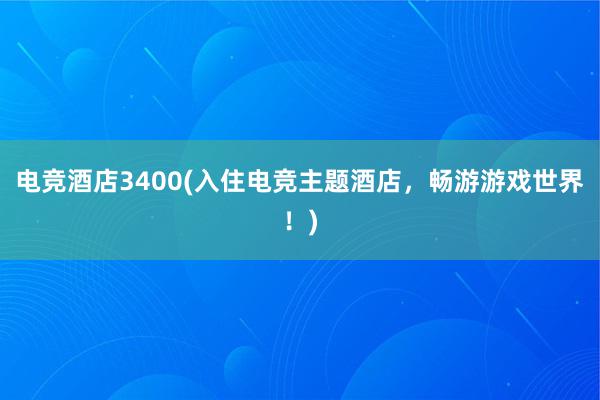 电竞酒店3400(入住电竞主题酒店，畅游游戏世界！)